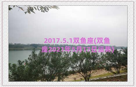 2017.5.1双鱼座(双鱼座2021年5月17日运势)