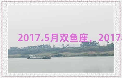 2017.5月双鱼座，2017年双鱼座