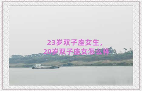 23岁双子座女生，20岁双子座女怎么样