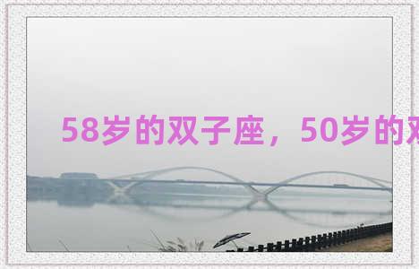 58岁的双子座，50岁的双子座