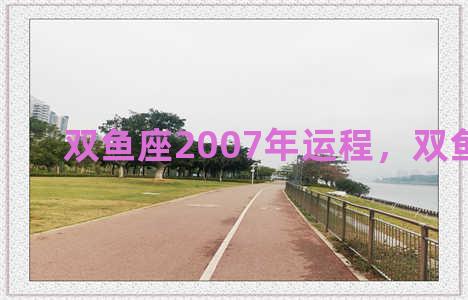 双鱼座2007年运程，双鱼座2002