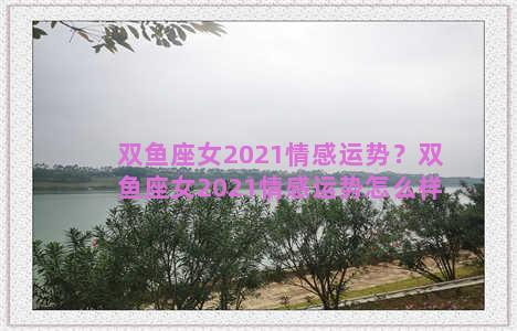 双鱼座女2021情感运势？双鱼座女2021情感运势怎么样