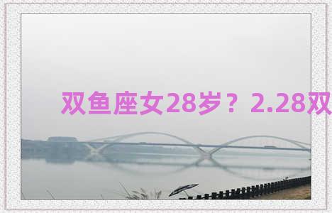 双鱼座女28岁？2.28双鱼女